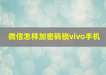 微信怎样加密码锁vivo手机