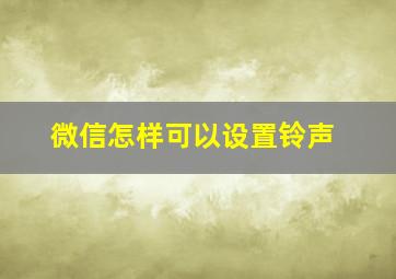 微信怎样可以设置铃声