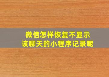 微信怎样恢复不显示该聊天的小程序记录呢