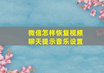 微信怎样恢复视频聊天提示音乐设置