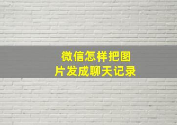 微信怎样把图片发成聊天记录