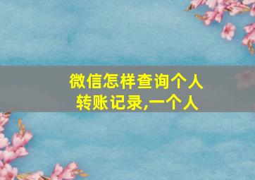 微信怎样查询个人转账记录,一个人