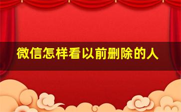 微信怎样看以前删除的人