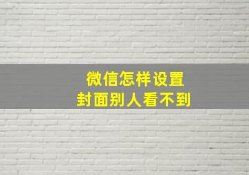 微信怎样设置封面别人看不到