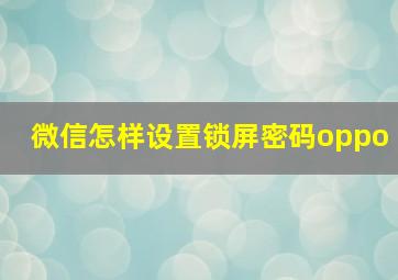 微信怎样设置锁屏密码oppo