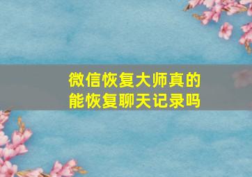 微信恢复大师真的能恢复聊天记录吗