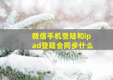 微信手机登陆和ipad登陆会同步什么