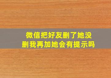 微信把好友删了她没删我再加她会有提示吗