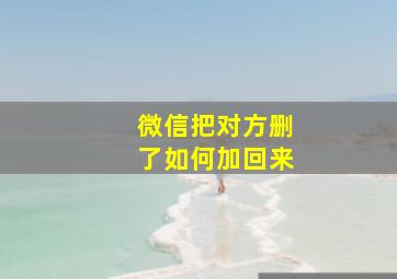 微信把对方删了如何加回来