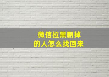 微信拉黑删掉的人怎么找回来