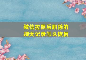 微信拉黑后删除的聊天记录怎么恢复