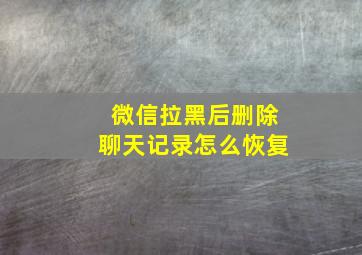 微信拉黑后删除聊天记录怎么恢复