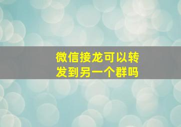 微信接龙可以转发到另一个群吗