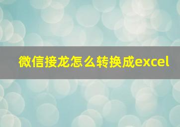 微信接龙怎么转换成excel