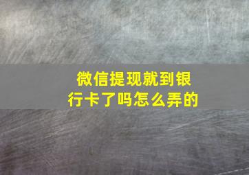 微信提现就到银行卡了吗怎么弄的