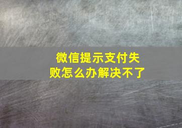 微信提示支付失败怎么办解决不了