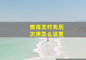 微信支付先后次序怎么设置