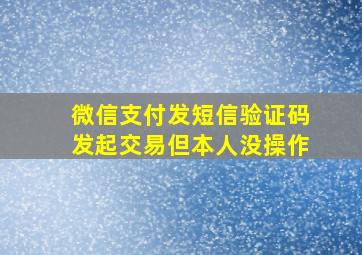 微信支付发短信验证码发起交易但本人没操作