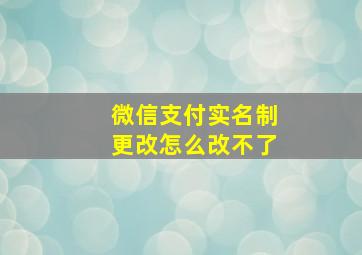 微信支付实名制更改怎么改不了