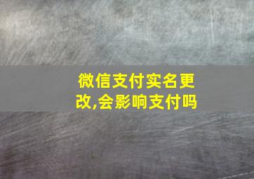 微信支付实名更改,会影响支付吗