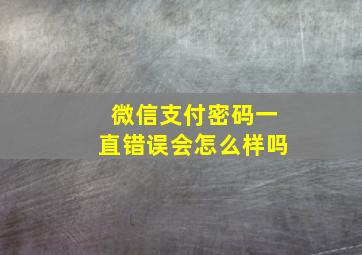 微信支付密码一直错误会怎么样吗