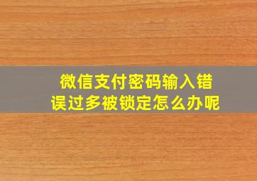 微信支付密码输入错误过多被锁定怎么办呢