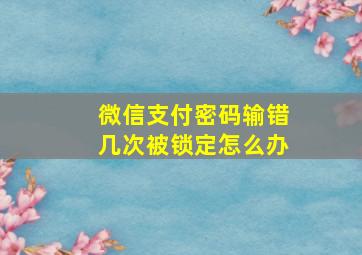 微信支付密码输错几次被锁定怎么办