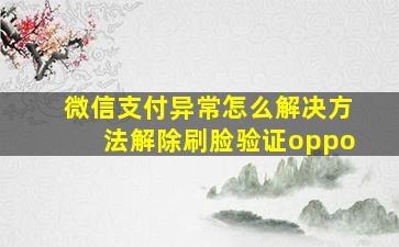 微信支付异常怎么解决方法解除刷脸验证oppo