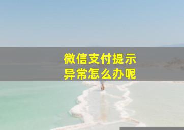 微信支付提示异常怎么办呢