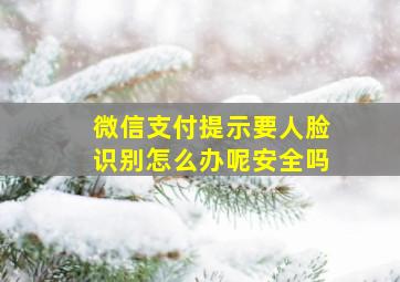 微信支付提示要人脸识别怎么办呢安全吗