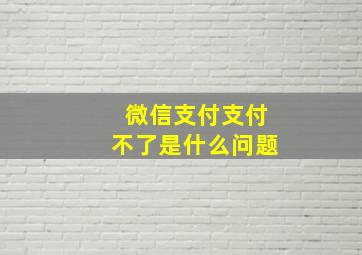 微信支付支付不了是什么问题