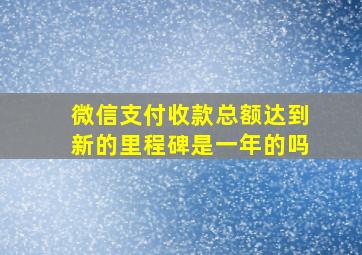 微信支付收款总额达到新的里程碑是一年的吗