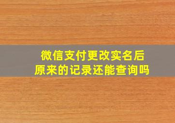 微信支付更改实名后原来的记录还能查询吗