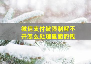 微信支付被限制解不开怎么处理里面的钱