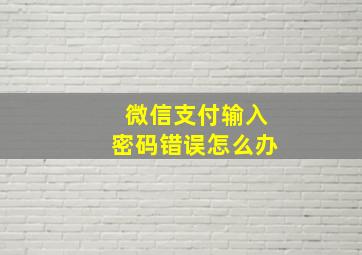 微信支付输入密码错误怎么办