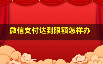 微信支付达到限额怎样办