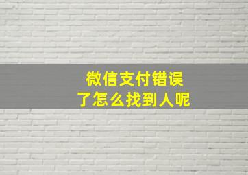 微信支付错误了怎么找到人呢