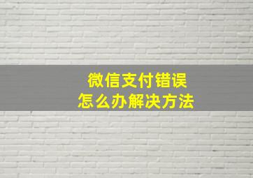 微信支付错误怎么办解决方法