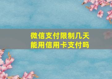 微信支付限制几天能用信用卡支付吗