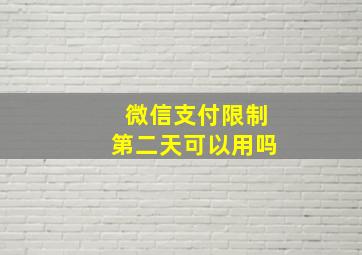 微信支付限制第二天可以用吗