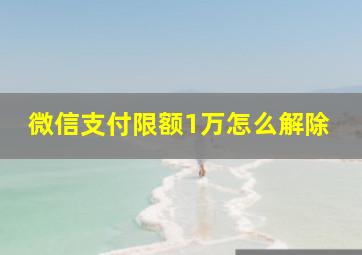 微信支付限额1万怎么解除