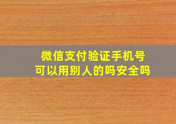 微信支付验证手机号可以用别人的吗安全吗