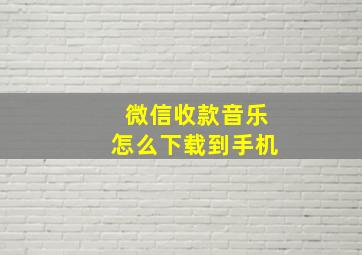 微信收款音乐怎么下载到手机