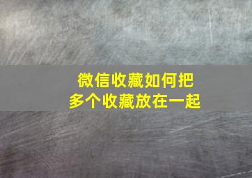 微信收藏如何把多个收藏放在一起