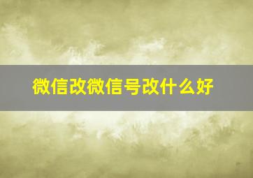 微信改微信号改什么好