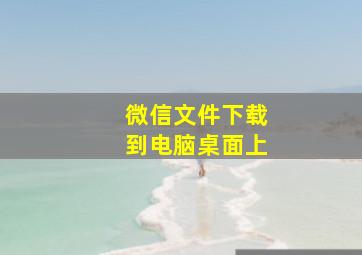 微信文件下载到电脑桌面上