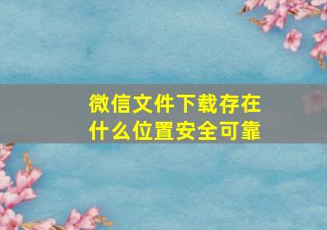 微信文件下载存在什么位置安全可靠