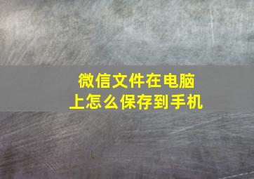 微信文件在电脑上怎么保存到手机