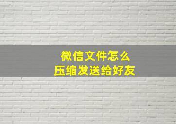 微信文件怎么压缩发送给好友