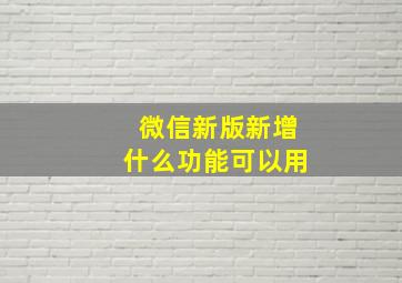 微信新版新增什么功能可以用